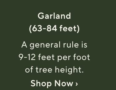 Garland (63-84 feet). A general rule is 9-12 feet per foot of tree height. Shop garlands now.